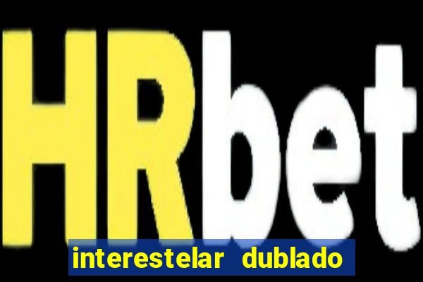 interestelar dublado 4k interestelar filme completo dublado